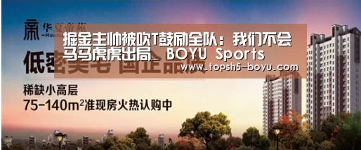 掘金主帅被吹T鼓励全队:我们不会马马虎虎出局_ BOYU Sports(图4) 博鱼体育平台