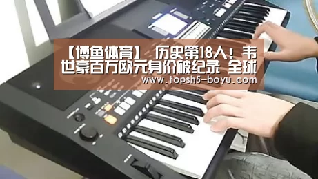 【博鱼体育】
历史第18人!韦世豪百万欧元身价破纪录 全球95后他排第几?(图1) BOYU Sports