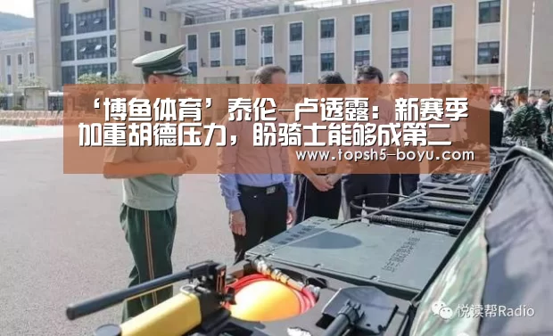 ‘博鱼体育’泰伦-卢透露:新赛季加重胡德压力,盼骑士能够成第二把手(图1) 博鱼体育