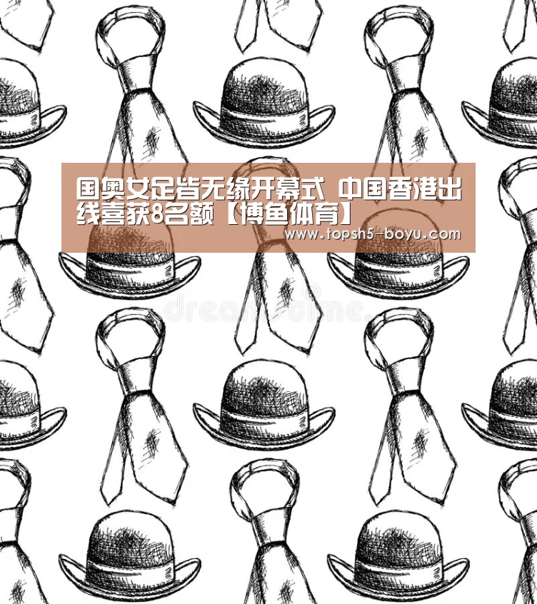 国奥女足皆无缘开幕式 中国香港出线喜获8名额【博鱼体育】(图2) 博鱼体育官网
