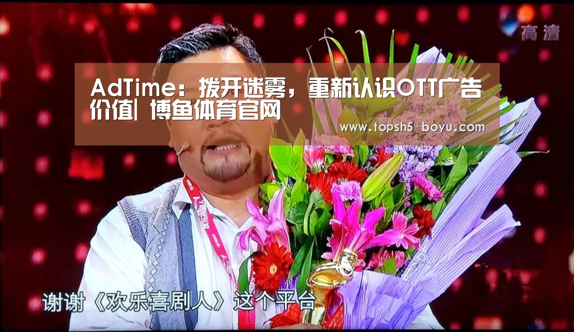 AdTime:拨开迷雾,重新认识OTT广告价值| 博鱼体育官网(图3) 博鱼体育平台
